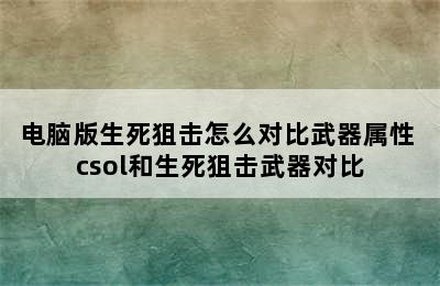 电脑版生死狙击怎么对比武器属性 csol和生死狙击武器对比